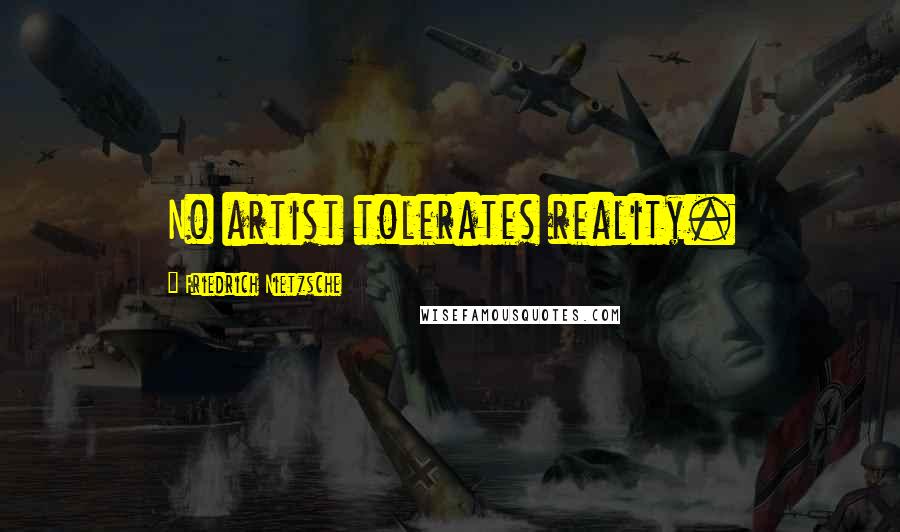 Friedrich Nietzsche Quotes: No artist tolerates reality.