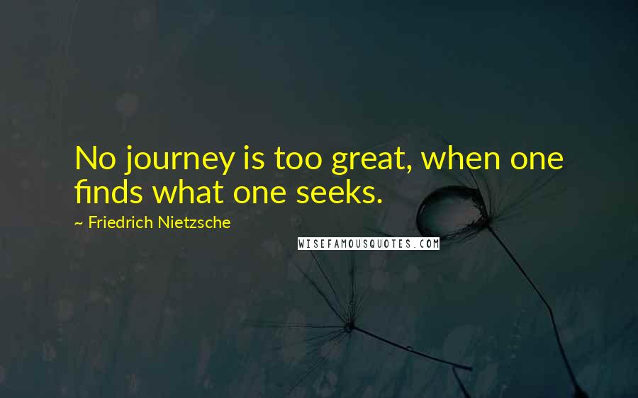 Friedrich Nietzsche Quotes: No journey is too great, when one finds what one seeks.