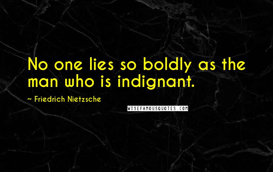 Friedrich Nietzsche Quotes: No one lies so boldly as the man who is indignant.