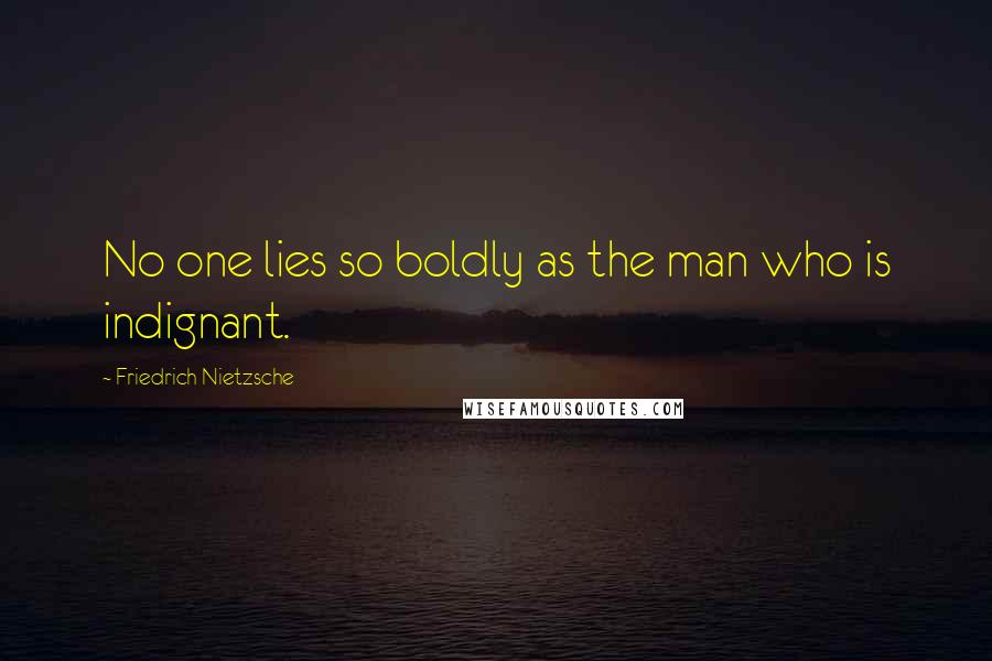 Friedrich Nietzsche Quotes: No one lies so boldly as the man who is indignant.