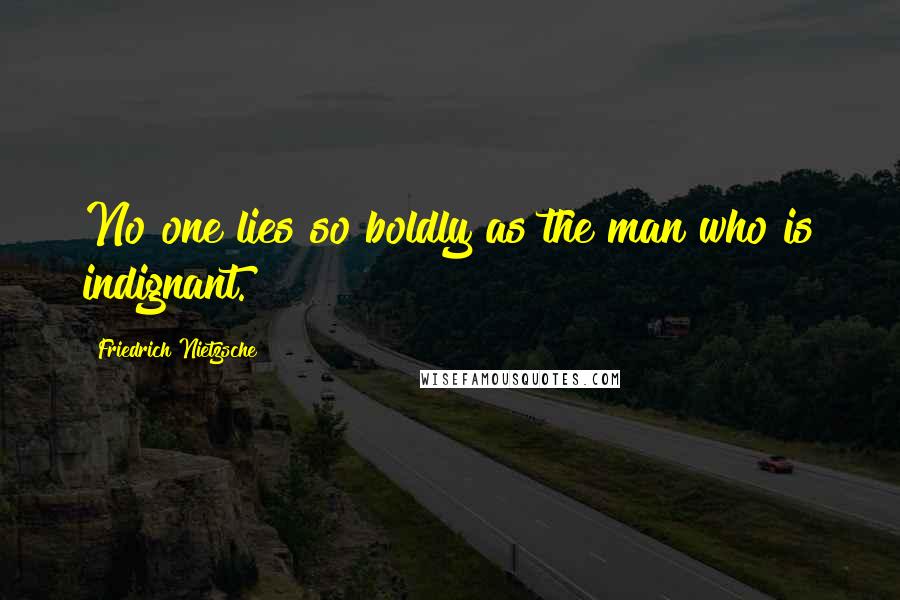 Friedrich Nietzsche Quotes: No one lies so boldly as the man who is indignant.