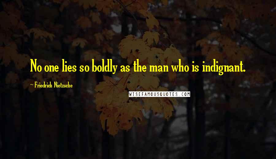 Friedrich Nietzsche Quotes: No one lies so boldly as the man who is indignant.