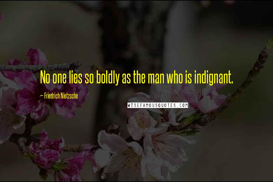 Friedrich Nietzsche Quotes: No one lies so boldly as the man who is indignant.