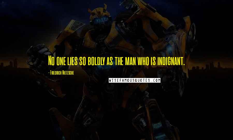 Friedrich Nietzsche Quotes: No one lies so boldly as the man who is indignant.