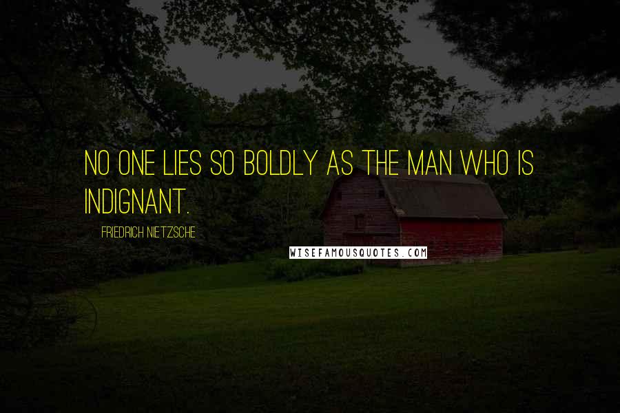 Friedrich Nietzsche Quotes: No one lies so boldly as the man who is indignant.