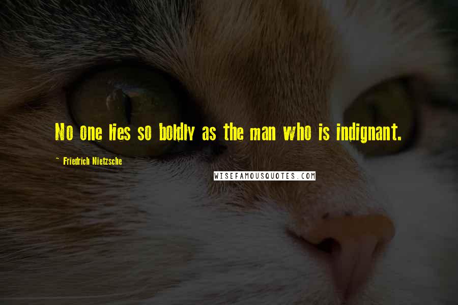 Friedrich Nietzsche Quotes: No one lies so boldly as the man who is indignant.