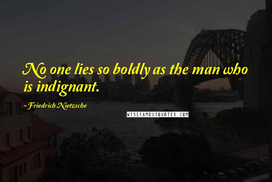 Friedrich Nietzsche Quotes: No one lies so boldly as the man who is indignant.