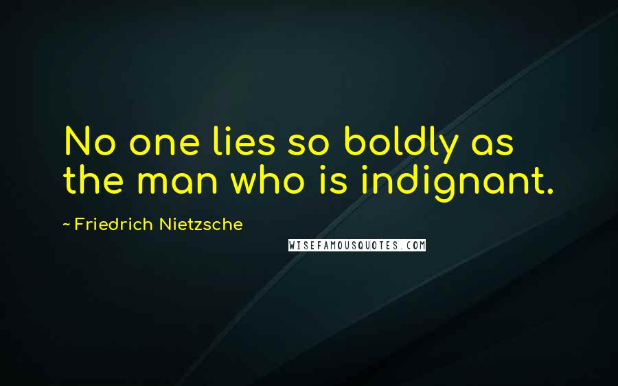Friedrich Nietzsche Quotes: No one lies so boldly as the man who is indignant.