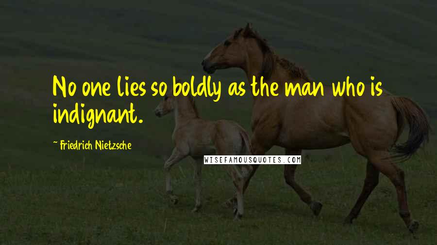 Friedrich Nietzsche Quotes: No one lies so boldly as the man who is indignant.