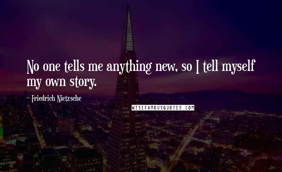 Friedrich Nietzsche Quotes: No one tells me anything new, so I tell myself my own story.