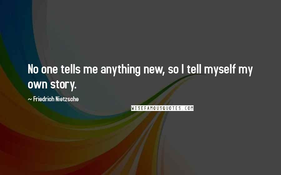 Friedrich Nietzsche Quotes: No one tells me anything new, so I tell myself my own story.