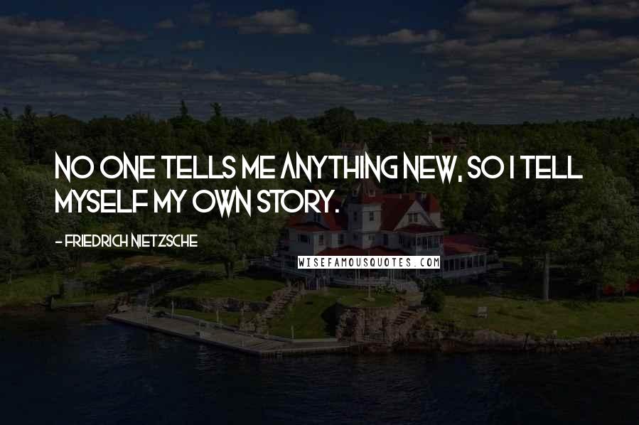 Friedrich Nietzsche Quotes: No one tells me anything new, so I tell myself my own story.