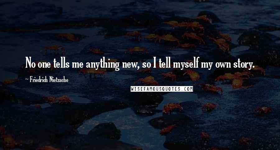 Friedrich Nietzsche Quotes: No one tells me anything new, so I tell myself my own story.