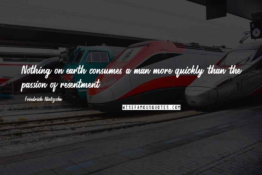 Friedrich Nietzsche Quotes: Nothing on earth consumes a man more quickly than the passion of resentment.