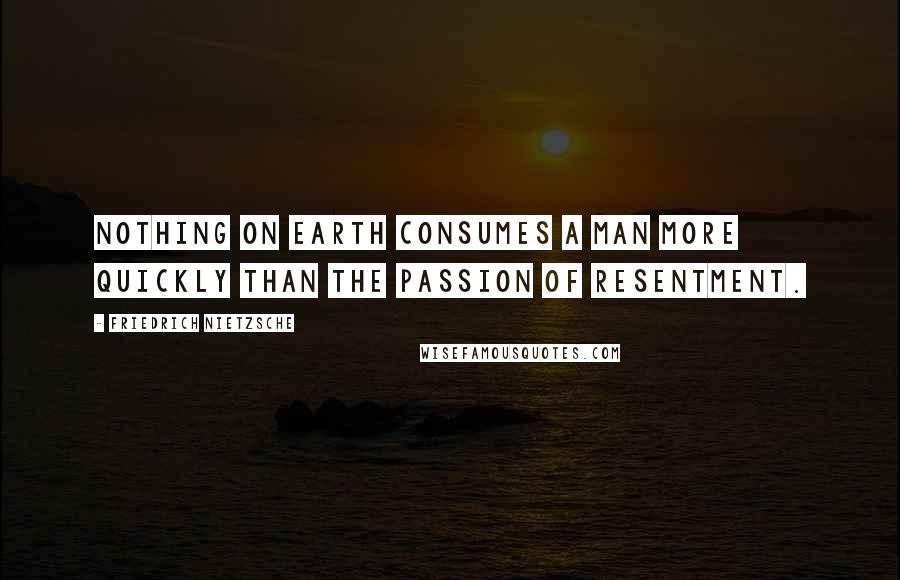 Friedrich Nietzsche Quotes: Nothing on earth consumes a man more quickly than the passion of resentment.