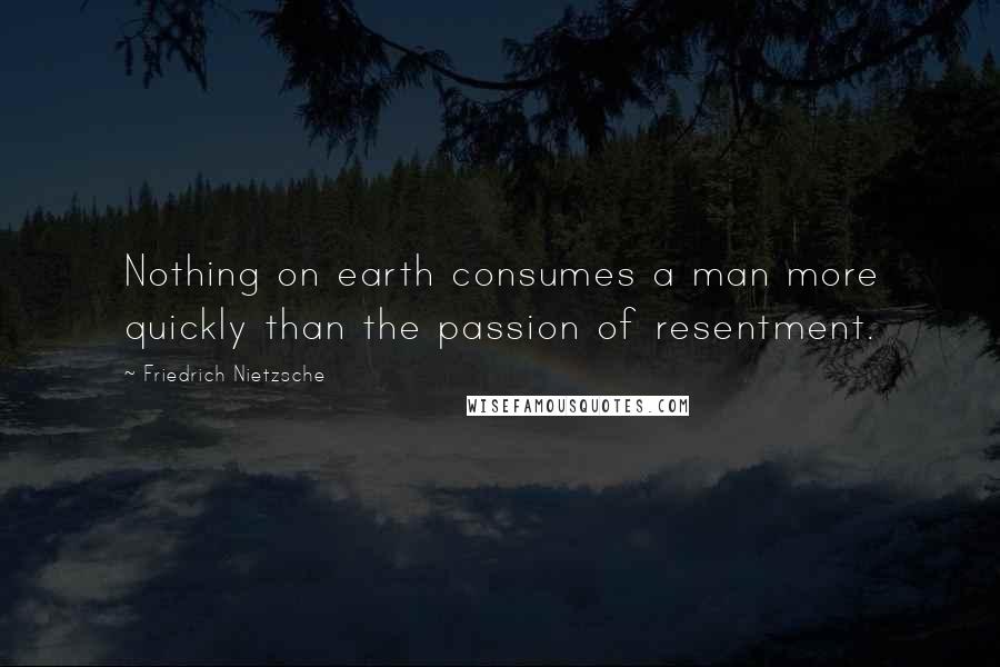 Friedrich Nietzsche Quotes: Nothing on earth consumes a man more quickly than the passion of resentment.