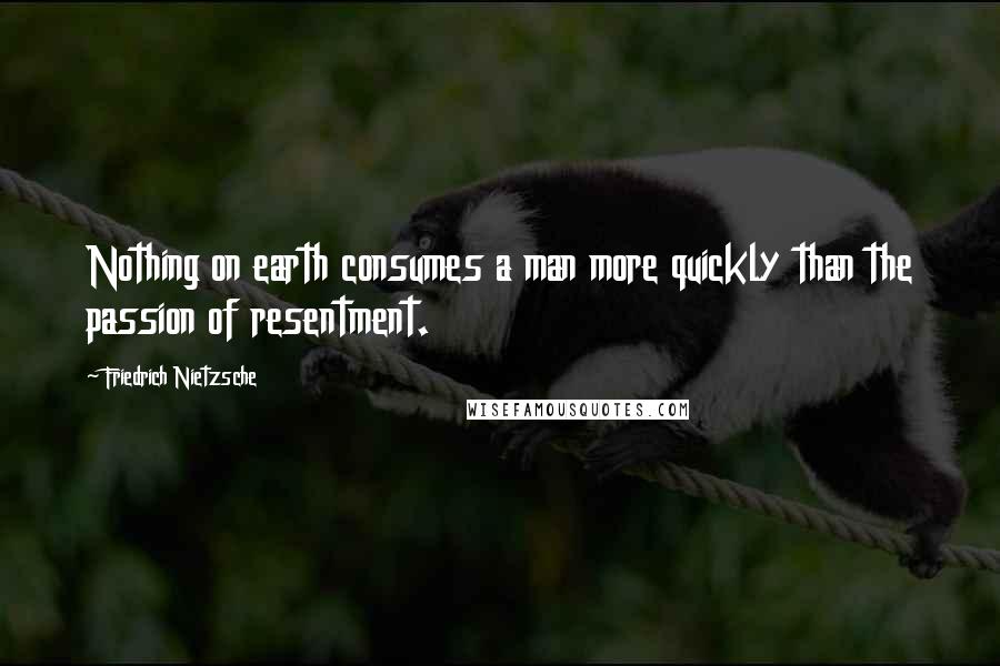 Friedrich Nietzsche Quotes: Nothing on earth consumes a man more quickly than the passion of resentment.