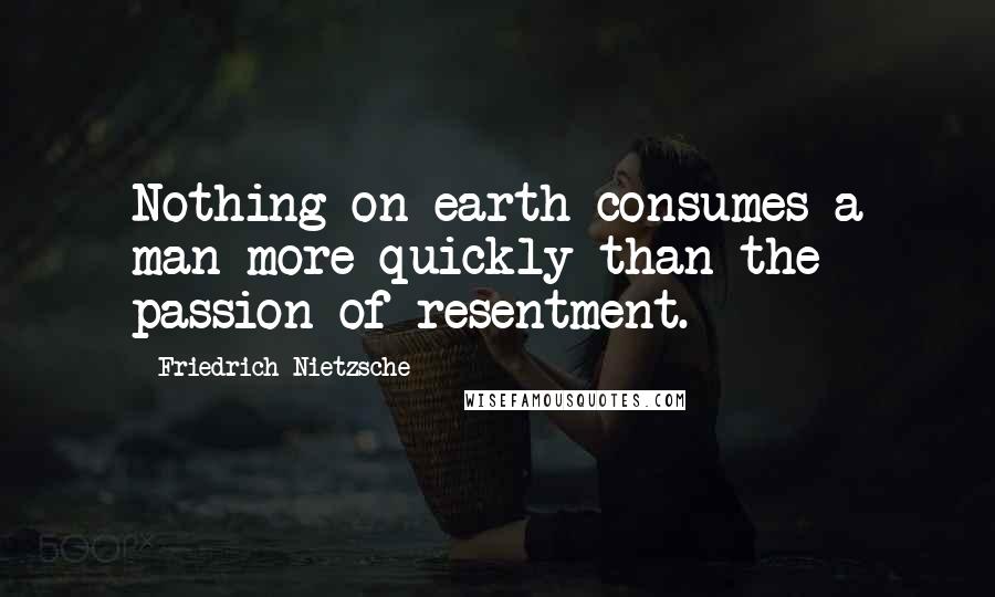 Friedrich Nietzsche Quotes: Nothing on earth consumes a man more quickly than the passion of resentment.