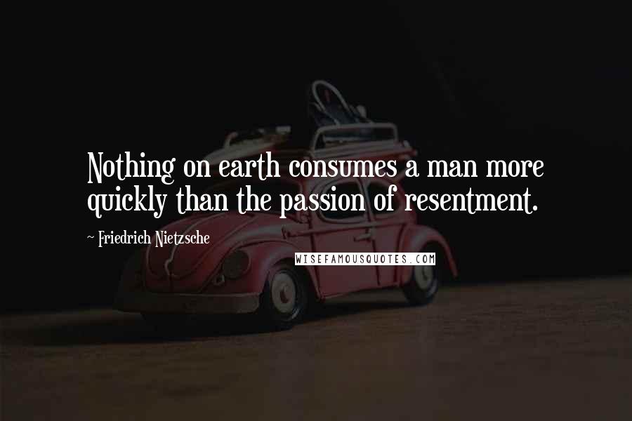 Friedrich Nietzsche Quotes: Nothing on earth consumes a man more quickly than the passion of resentment.