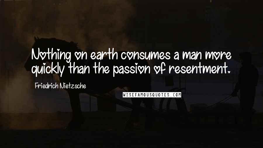 Friedrich Nietzsche Quotes: Nothing on earth consumes a man more quickly than the passion of resentment.