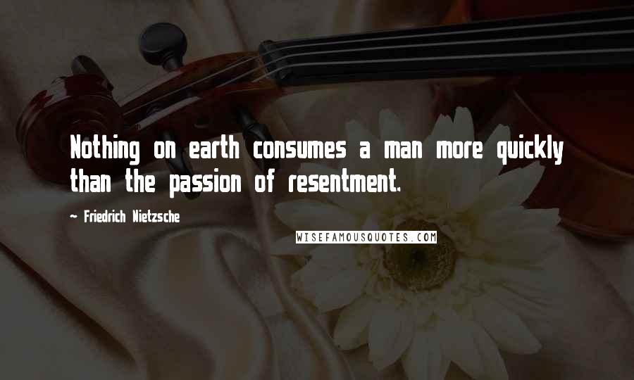 Friedrich Nietzsche Quotes: Nothing on earth consumes a man more quickly than the passion of resentment.