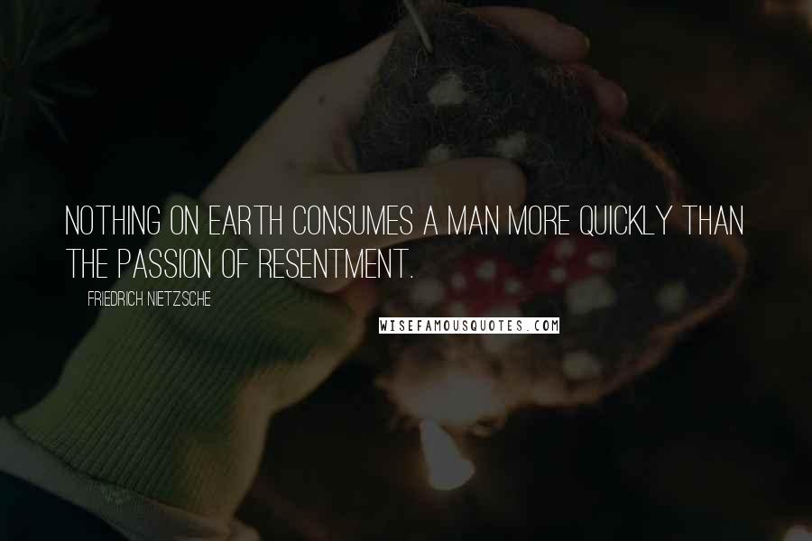 Friedrich Nietzsche Quotes: Nothing on earth consumes a man more quickly than the passion of resentment.