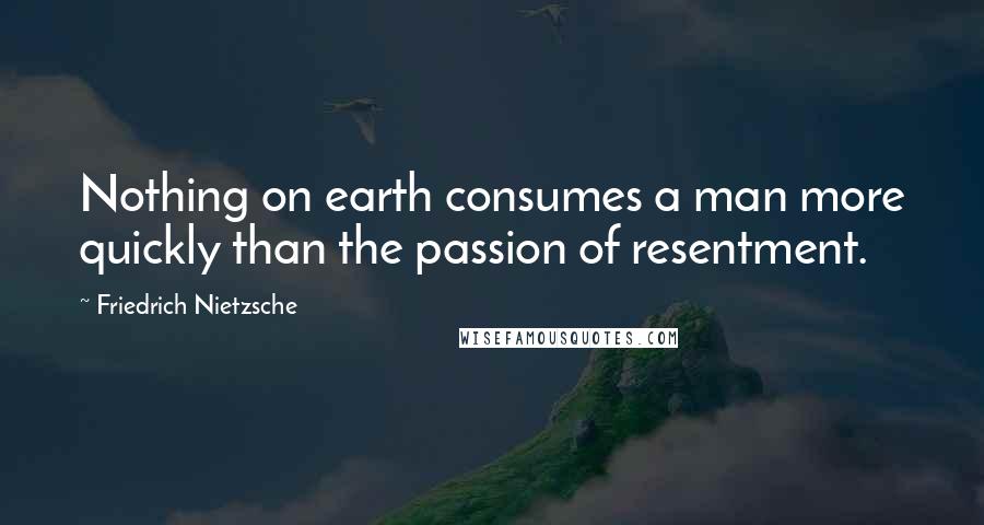 Friedrich Nietzsche Quotes: Nothing on earth consumes a man more quickly than the passion of resentment.