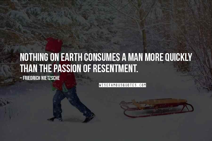 Friedrich Nietzsche Quotes: Nothing on earth consumes a man more quickly than the passion of resentment.