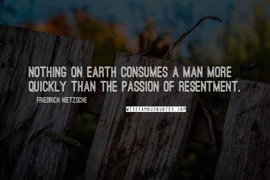 Friedrich Nietzsche Quotes: Nothing on earth consumes a man more quickly than the passion of resentment.