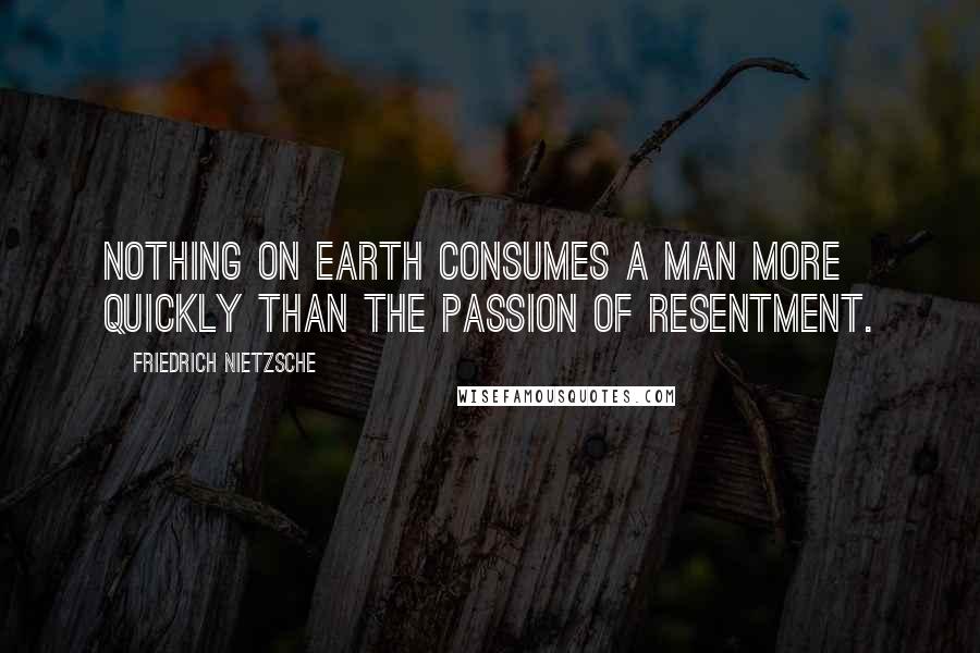 Friedrich Nietzsche Quotes: Nothing on earth consumes a man more quickly than the passion of resentment.