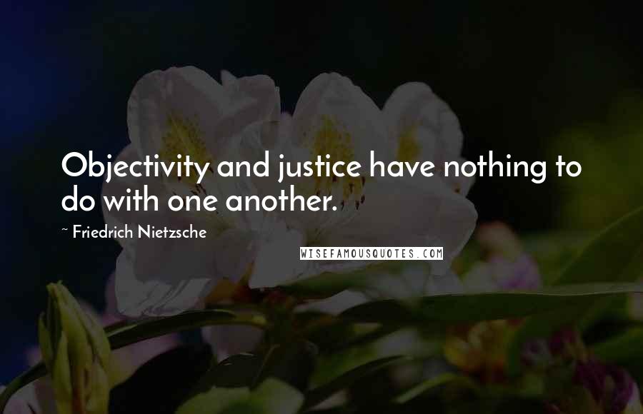 Friedrich Nietzsche Quotes: Objectivity and justice have nothing to do with one another.