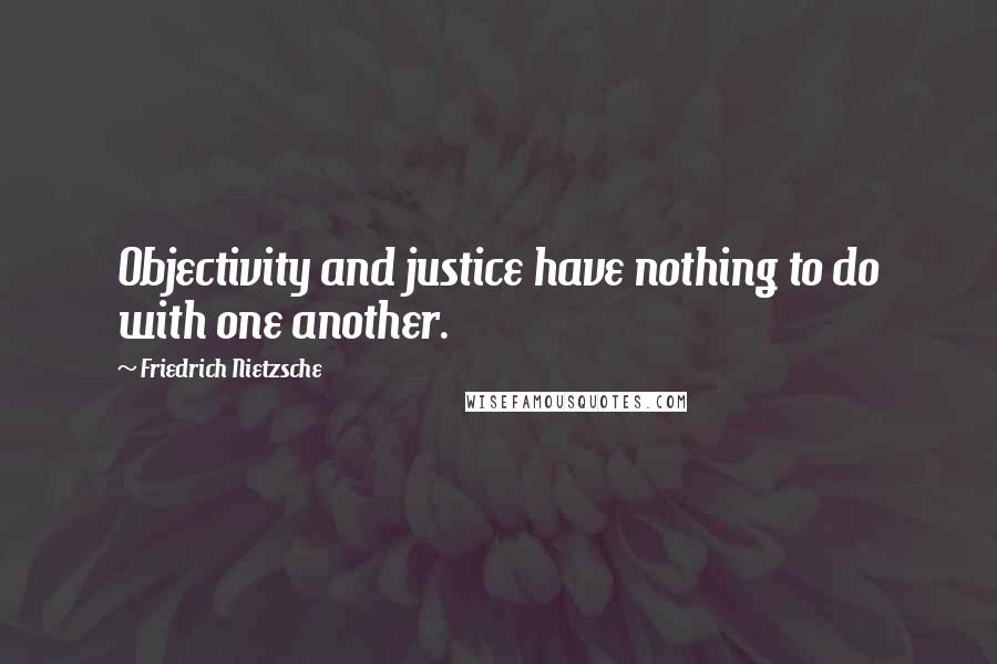 Friedrich Nietzsche Quotes: Objectivity and justice have nothing to do with one another.