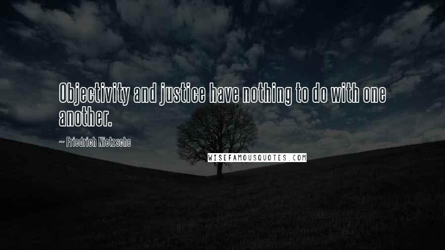 Friedrich Nietzsche Quotes: Objectivity and justice have nothing to do with one another.