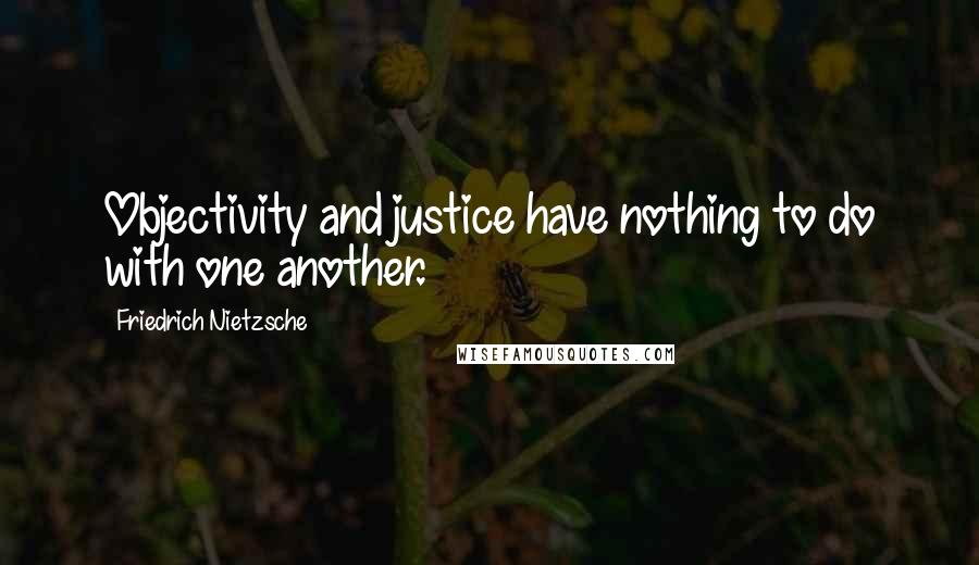 Friedrich Nietzsche Quotes: Objectivity and justice have nothing to do with one another.