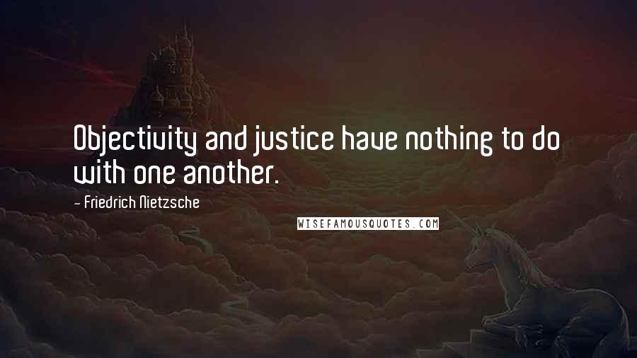 Friedrich Nietzsche Quotes: Objectivity and justice have nothing to do with one another.