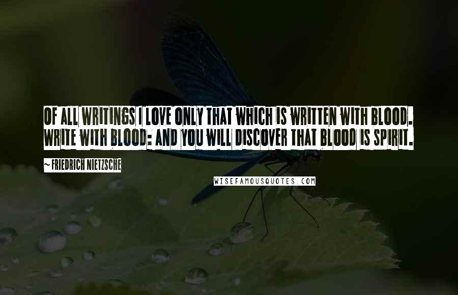 Friedrich Nietzsche Quotes: Of all writings I love only that which is written with blood. Write with blood: and you will discover that blood is spirit.