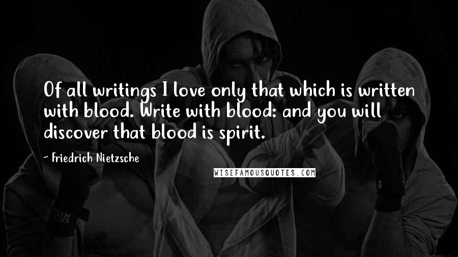 Friedrich Nietzsche Quotes: Of all writings I love only that which is written with blood. Write with blood: and you will discover that blood is spirit.