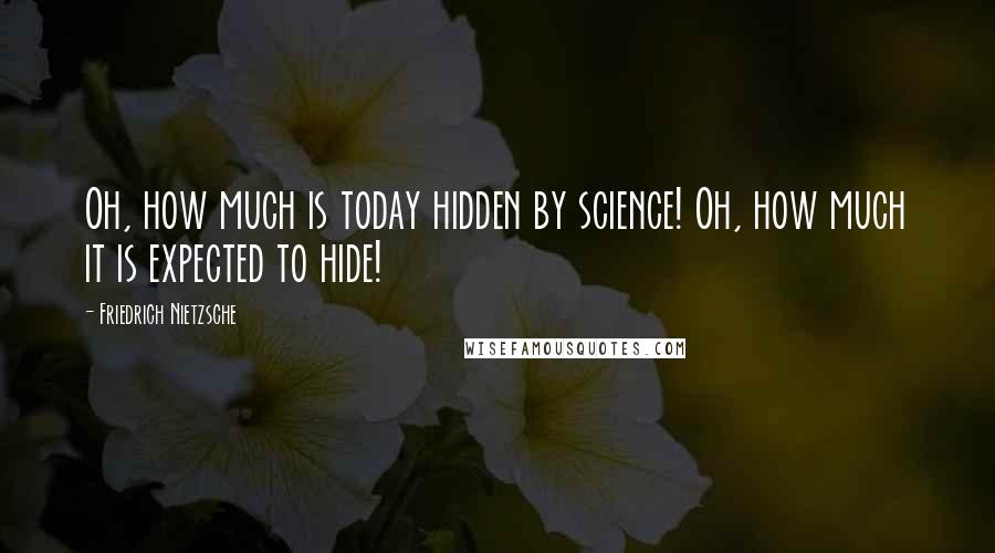 Friedrich Nietzsche Quotes: Oh, how much is today hidden by science! Oh, how much it is expected to hide!