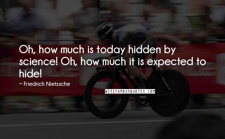 Friedrich Nietzsche Quotes: Oh, how much is today hidden by science! Oh, how much it is expected to hide!