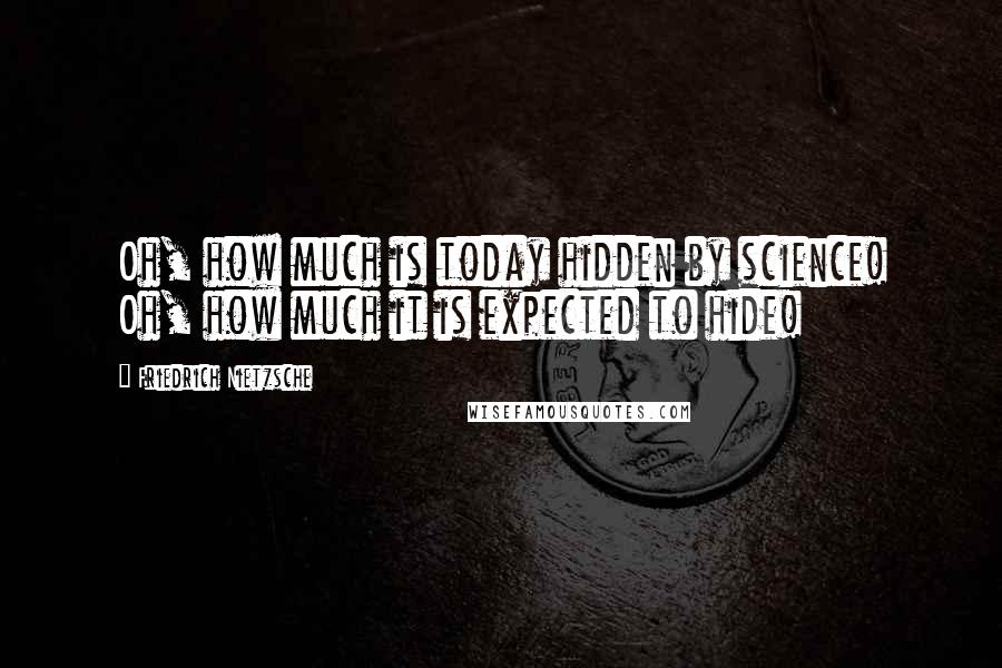 Friedrich Nietzsche Quotes: Oh, how much is today hidden by science! Oh, how much it is expected to hide!