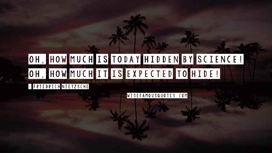 Friedrich Nietzsche Quotes: Oh, how much is today hidden by science! Oh, how much it is expected to hide!