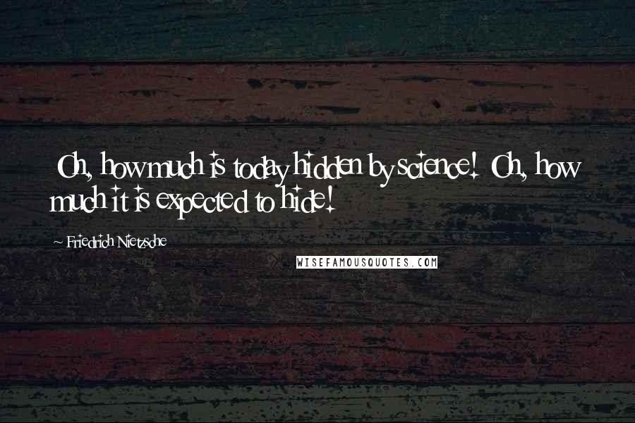 Friedrich Nietzsche Quotes: Oh, how much is today hidden by science! Oh, how much it is expected to hide!