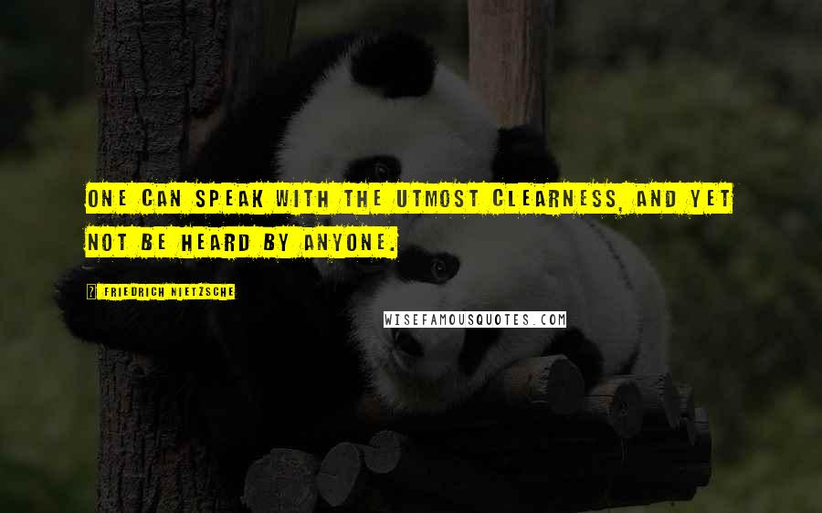 Friedrich Nietzsche Quotes: One can speak with the utmost clearness, and yet not be heard by anyone.