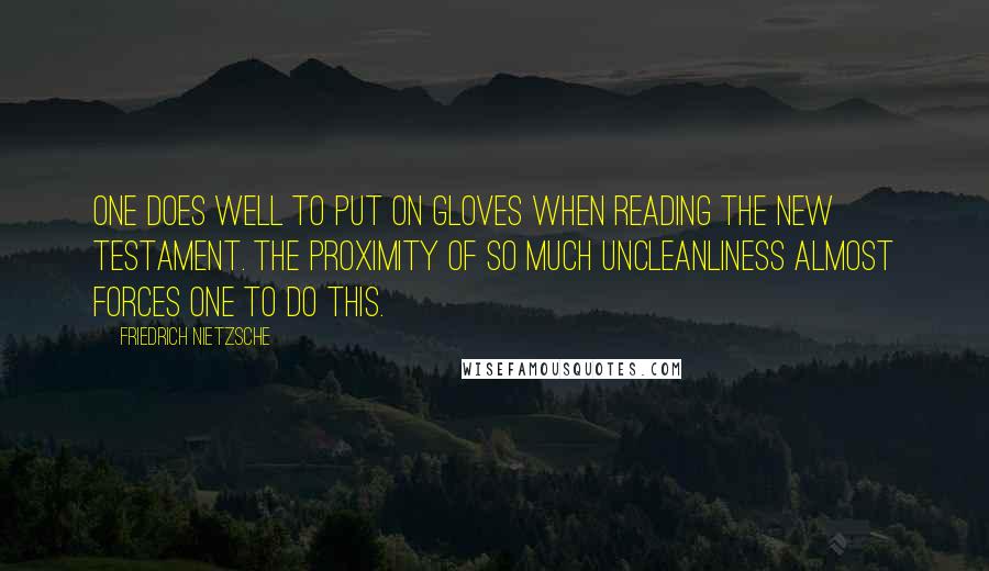 Friedrich Nietzsche Quotes: One does well to put on gloves when reading the New Testament. The proximity of so much uncleanliness almost forces one to do this.