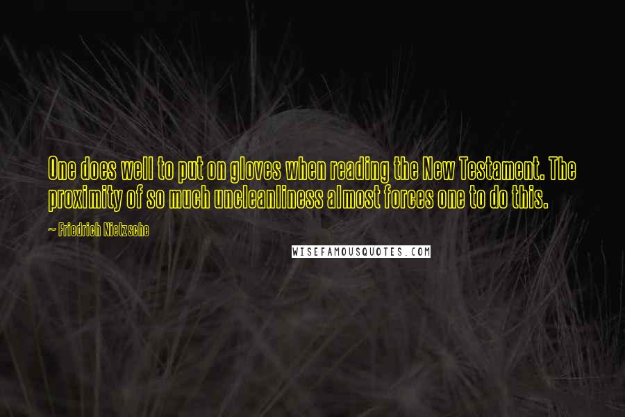 Friedrich Nietzsche Quotes: One does well to put on gloves when reading the New Testament. The proximity of so much uncleanliness almost forces one to do this.