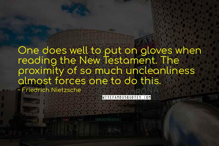 Friedrich Nietzsche Quotes: One does well to put on gloves when reading the New Testament. The proximity of so much uncleanliness almost forces one to do this.