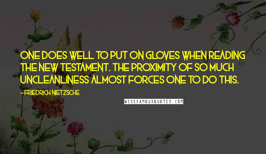 Friedrich Nietzsche Quotes: One does well to put on gloves when reading the New Testament. The proximity of so much uncleanliness almost forces one to do this.