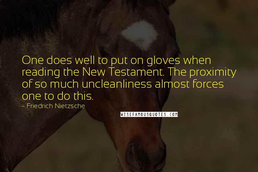 Friedrich Nietzsche Quotes: One does well to put on gloves when reading the New Testament. The proximity of so much uncleanliness almost forces one to do this.