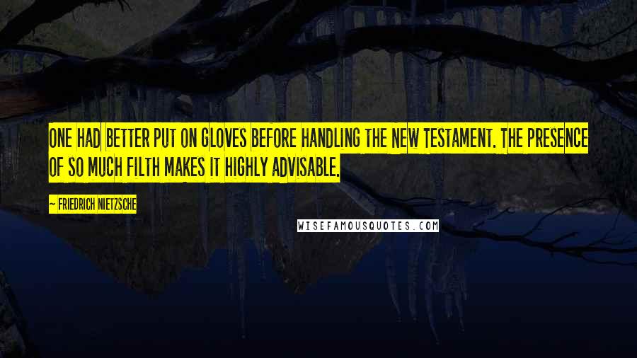 Friedrich Nietzsche Quotes: One had better put on gloves before handling the New Testament. The presence of so much filth makes it highly advisable.
