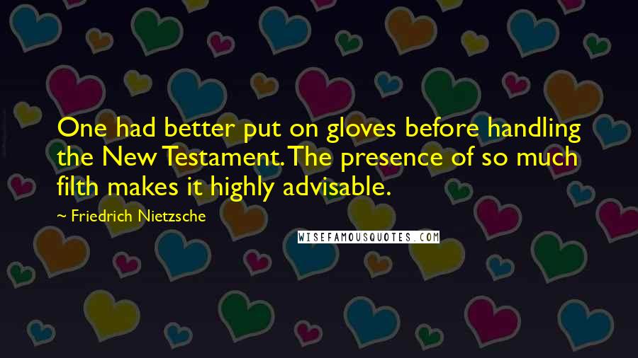 Friedrich Nietzsche Quotes: One had better put on gloves before handling the New Testament. The presence of so much filth makes it highly advisable.